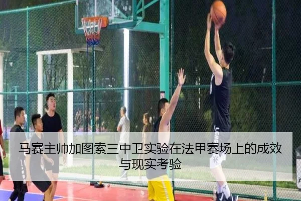 马赛主帅加图索三中卫实验在法甲赛场上的成效与现实考验