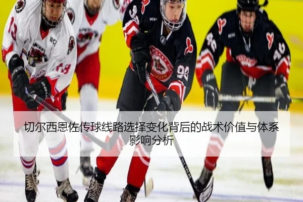 切尔西恩佐传球线路选择变化背后的战术价值与体系影响分析