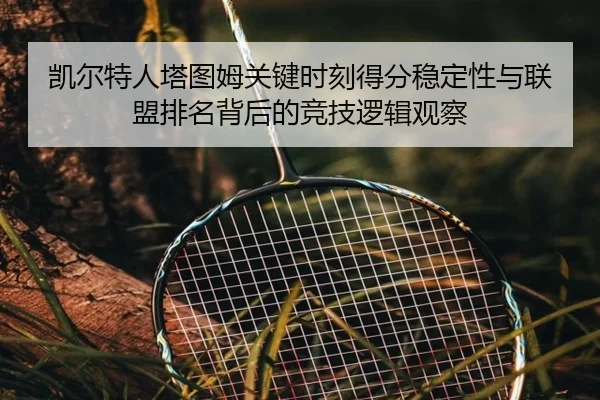 凯尔特人塔图姆关键时刻得分稳定性与联盟排名背后的竞技逻辑观察