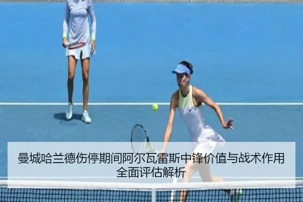 曼城哈兰德伤停期间阿尔瓦雷斯中锋价值与战术作用全面评估解析 - okooo