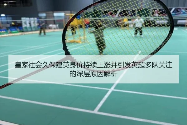 皇家社会久保建英身价持续上涨并引发英超多队关注的深层原因解析 - okooo