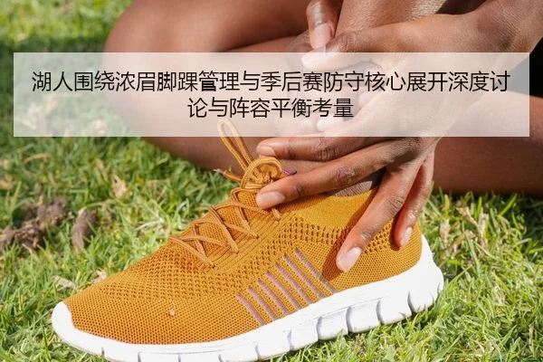 湖人围绕浓眉脚踝管理与季后赛防守核心展开深度讨论与阵容平衡考量 - okooo