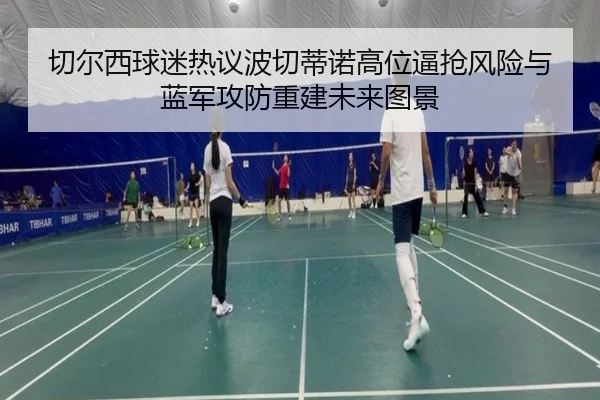 切尔西球迷热议波切蒂诺高位逼抢风险与蓝军攻防重建未来图景（okooo）