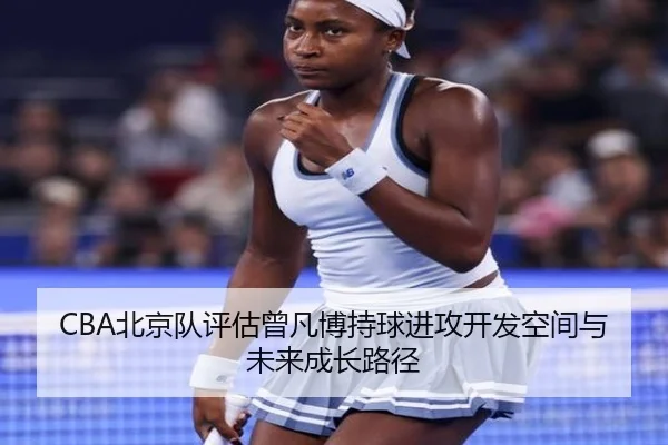 CBA北京队评估曾凡博持球进攻开发空间与未来成长路径 - okooo