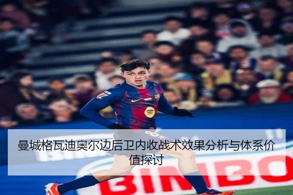 曼城格瓦迪奥尔边后卫内收战术效果分析与体系价值探讨